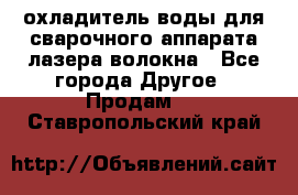 охладитель воды для сварочного аппарата лазера волокна - Все города Другое » Продам   . Ставропольский край